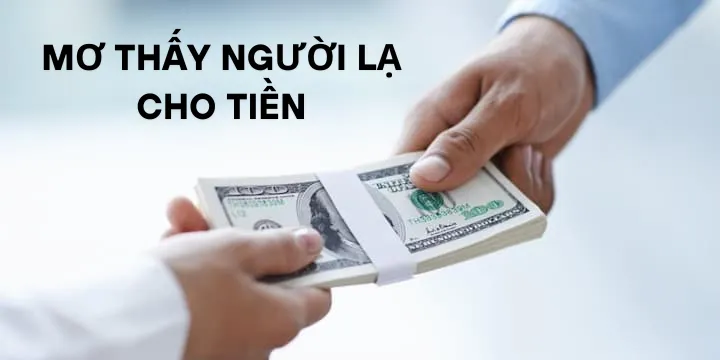Mơ thấy người lạ cho tiền là gì? Cơ hội hay cảnh báo?