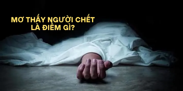 Mơ thấy người chết là điềm gì? - Luận giải chi tiết ra con số may mắn